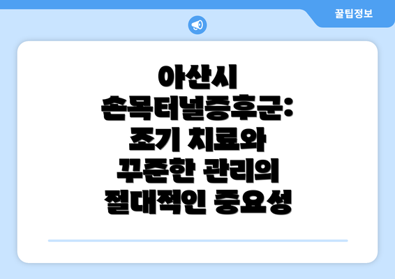 아산시 손목터널증후군: 조기 치료와 꾸준한 관리의 절대적인 중요성