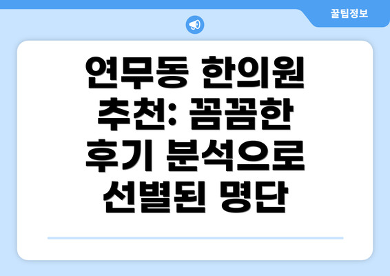 연무동 한의원 추천: 꼼꼼한 후기 분석으로 선별된 명단