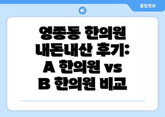 영종동 한의원 내돈내산 후기:  A 한의원 vs B 한의원 비교