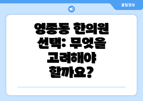 영종동 한의원 선택: 무엇을 고려해야 할까요?