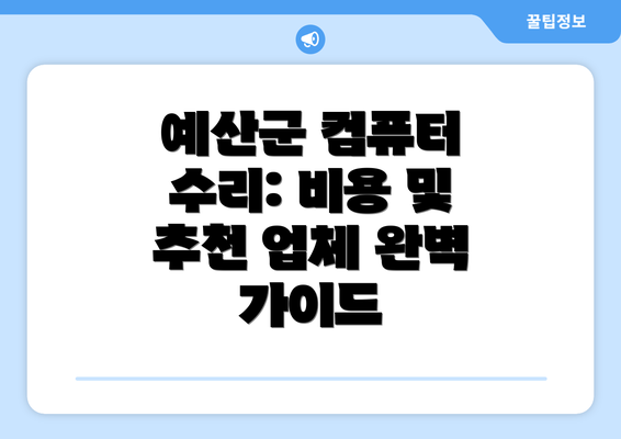 예산군 컴퓨터 수리: 비용 및 추천 업체 완벽 가이드