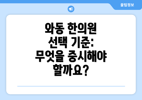 와동 한의원 선택 기준: 무엇을 중시해야 할까요?