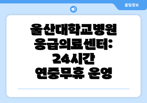 울산대학교병원 응급의료센터: 24시간 연중무휴 운영