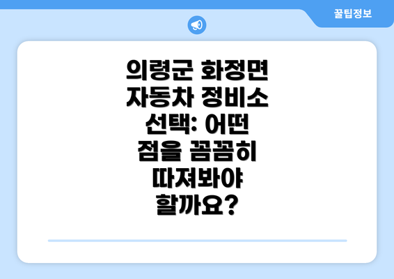 의령군 화정면 자동차 정비소 선택: 어떤 점을 꼼꼼히 따져봐야 할까요?