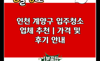 인천 계양구 입주청소 업체 추천 | 가격 및 후기 안내