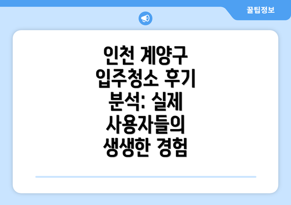 인천 계양구 입주청소 후기 분석: 실제 사용자들의 생생한 경험