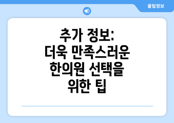 추가 정보:  더욱 만족스러운 한의원 선택을 위한 팁