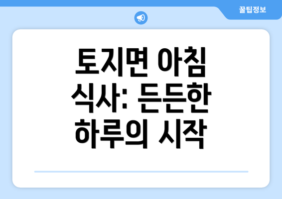 토지면 아침 식사: 든든한 하루의 시작