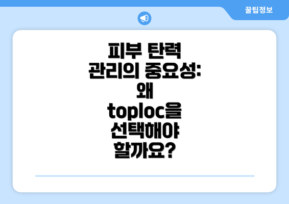 피부 탄력 관리의 중요성: 왜 toploc을 선택해야 할까요?