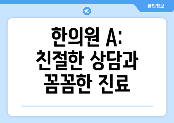 한의원 A:  친절한 상담과 꼼꼼한 진료