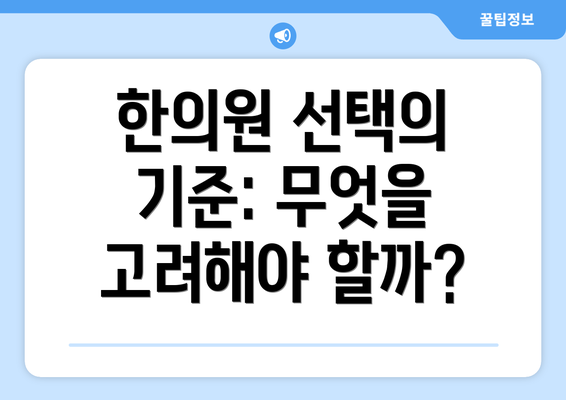 한의원 선택의 기준: 무엇을 고려해야 할까?