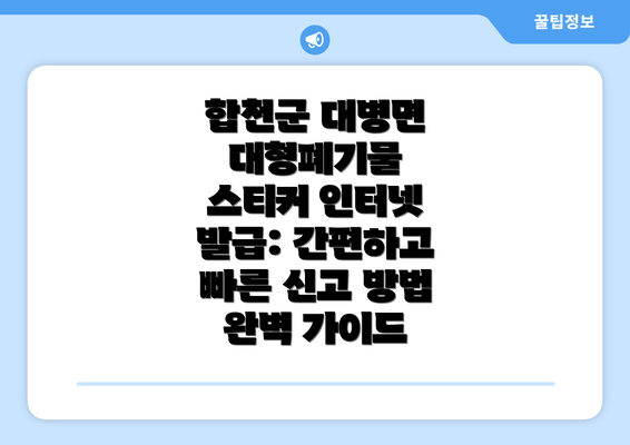 합천군 대병면 대형폐기물 스티커 인터넷 발급: 간편하고 빠른 신고 방법 완벽 가이드