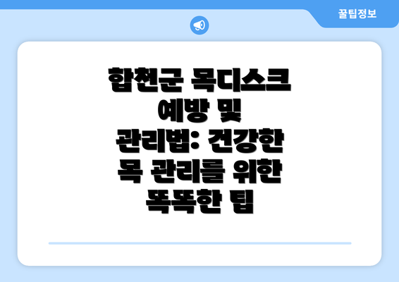 합천군 목디스크 예방 및 관리법: 건강한 목 관리를 위한 똑똑한 팁